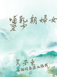 哺乳期妇女奶水变少