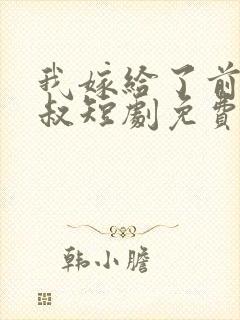 我嫁给了前任他叔短剧免费观看