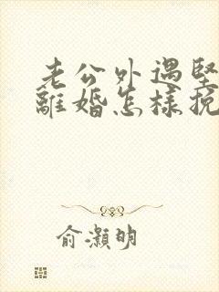 老公外遇坚决要离婚怎样挽回