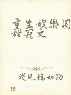 重生娱乐圈高分甜宠文