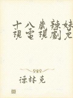 十八岁辣妹子影视电视剧免费