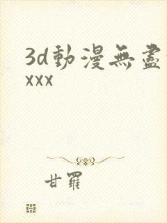 3d动漫无尽xxxx