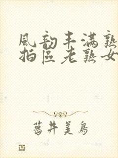 风韵丰满熟女拍拍区老熟女