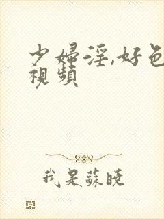 少妇淫,好色,视频