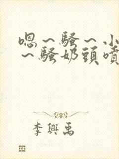 嗯～骚～小淫妇～骚奶头喷奶小说