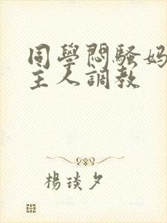 同学闷骚妈妈被主人调教