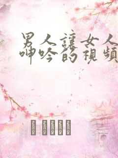 男人让女人爽到呻吟的视频