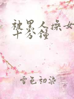 被黑人操女人三十分钟