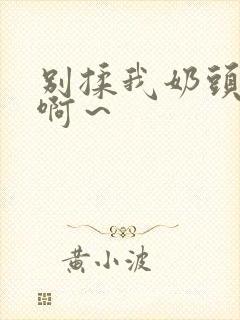 别揉我奶头嗯～啊～