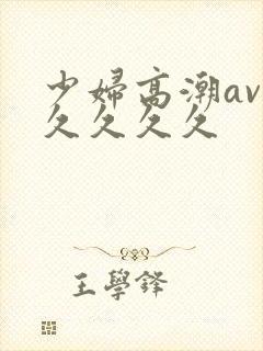 少妇高潮av久久久久久