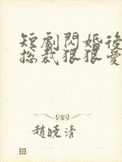 短剧闪婚后年下总裁狠狠爱全集免费观看