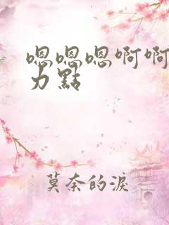 嗯嗯嗯啊啊啊用力点