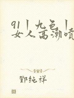 91丨九色丨老女人高潮喷水