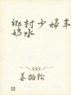 乡村少妇丰满的奶水