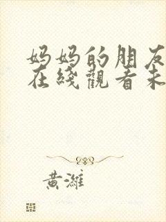 妈妈的朋友电影在线观看未删减版