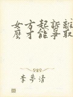 女方起诉离婚怎么才能争取最大利益