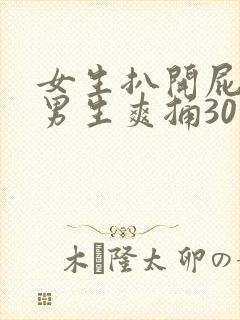 女生扒开屁股让男生爽捅30分钟