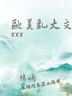 欧美乱大交×xxxx