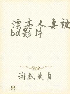 漂亮人妻被强了bd影片