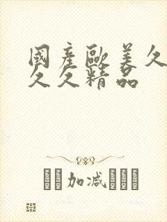 国产欧美久久久久久精品