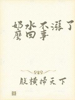 奶水不涨了是怎么回事