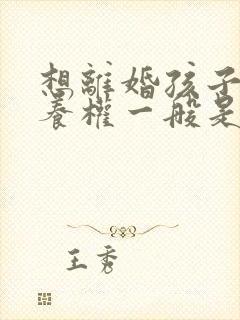 想离婚孩子的抚养权一般是判给谁