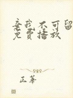 弃我不可留短剧免费播放