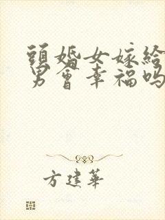 头婚女嫁给二婚男会幸福吗