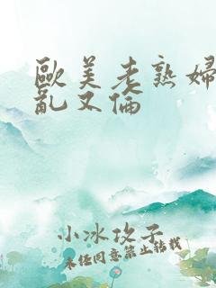 欧美老熟妇免费乱又伦