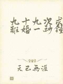 九十九次求婚,离婚一秒钟短剧