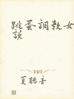 跳蛋调教女奴小说