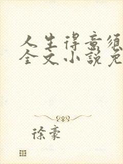 人生得意须纵欢全文小说免费阅读笔趣阁