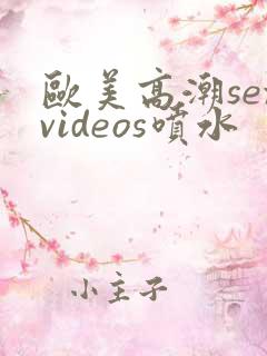 欧美高潮sexvideos喷水