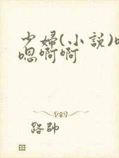 少妇(小说)嗯嗯啊啊