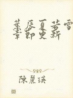 叶辰夏若雪最新章节更新