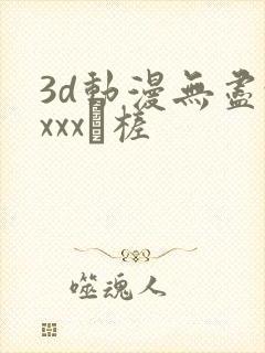 3d动漫无尽xxxx槎