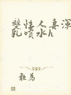 双性人妻浑圆大乳喷水h