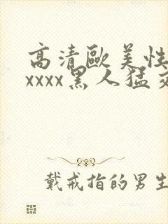 高清欧美性猛交xxxx黑人猛交/