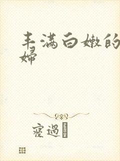 丰满白嫩的小少妇