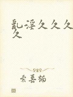 乱淫久久久久久久