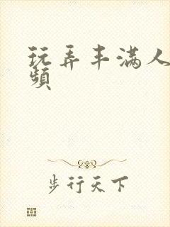 玩弄丰满人妻视频