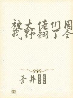 被大佬们团宠后我野翻了全集漫画