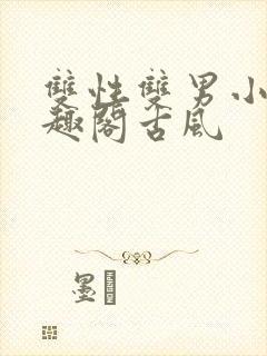 双性双男小说笔趣阁古风