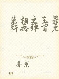 万相之王最新更新无弹窗免费阅读