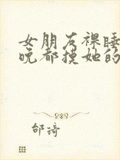 女朋友裸睡我每晚都摸她的胸