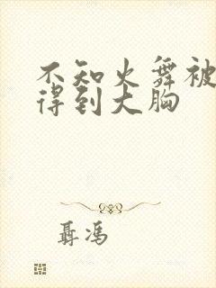 不知火舞被吸乳得到大胸