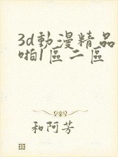 3d动漫精品啪啪1区二区