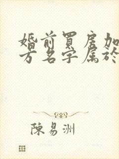 婚前买房加了女方名字属于共同财产吗?