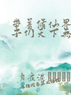 带着修仙界的妹子们天下无敌漫画