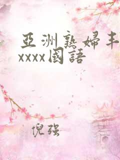 亚洲熟妇丰满xxxxx国语